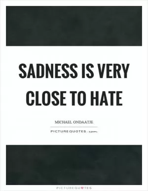 Sadness is very close to hate Picture Quote #1
