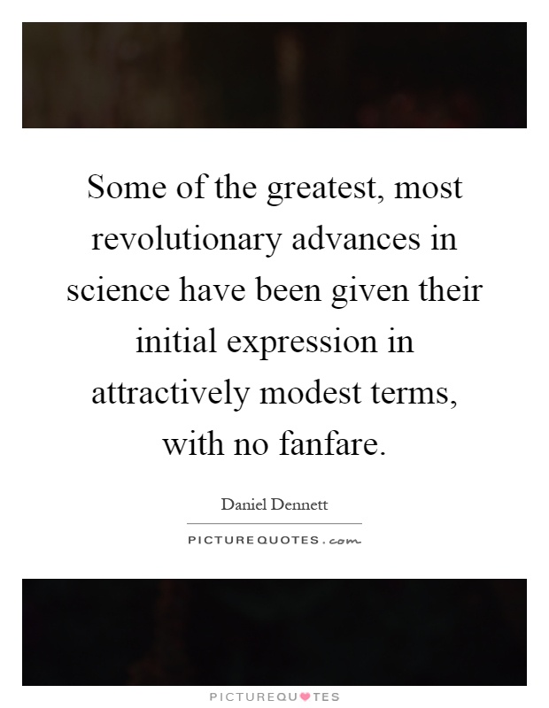 Some of the greatest, most revolutionary advances in science have been given their initial expression in attractively modest terms, with no fanfare Picture Quote #1