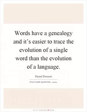 Words have a genealogy and it’s easier to trace the evolution of a single word than the evolution of a language Picture Quote #1