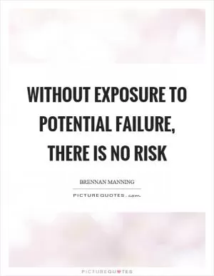 Without exposure to potential failure, there is no risk Picture Quote #1