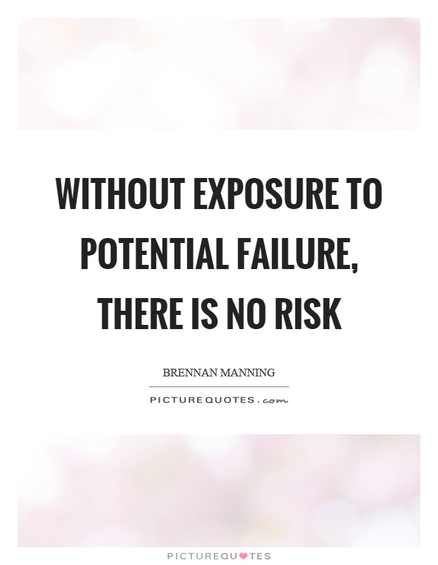 Without exposure to potential failure, there is no risk Picture Quote #1