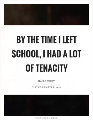 By the time I left school, I had a lot of tenacity Picture Quote #1
