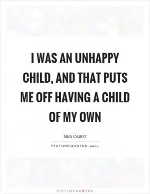 I was an unhappy child, and that puts me off having a child of my own Picture Quote #1