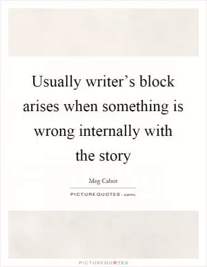 Usually writer’s block arises when something is wrong internally with the story Picture Quote #1