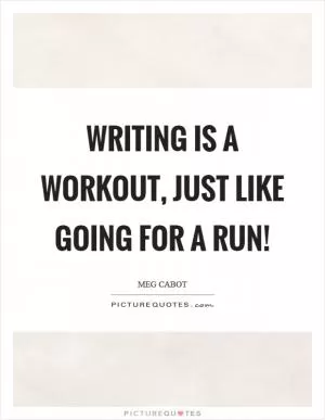 Writing is a workout, just like going for a run! Picture Quote #1