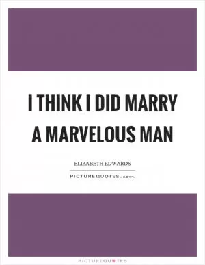 I think I did marry a marvelous man Picture Quote #1