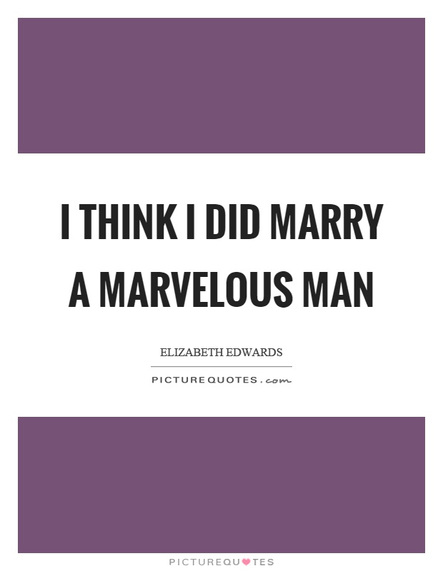 I think I did marry a marvelous man Picture Quote #1