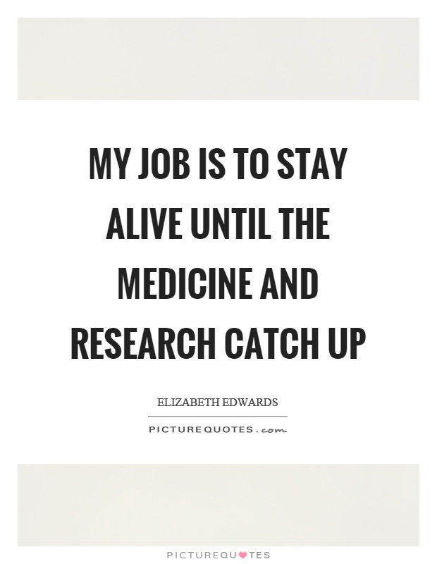 My job is to stay alive until the medicine and research catch up Picture Quote #1