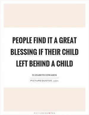 People find it a great blessing if their child left behind a child Picture Quote #1