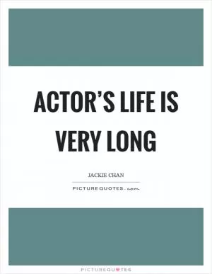 Actor’s life is very long Picture Quote #1