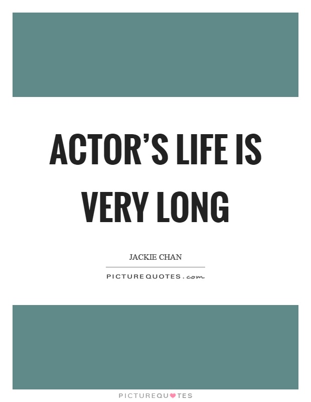 Actor's life is very long Picture Quote #1