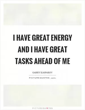 I have great energy and I have great tasks ahead of me Picture Quote #1