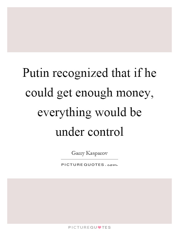 Putin recognized that if he could get enough money, everything would be under control Picture Quote #1