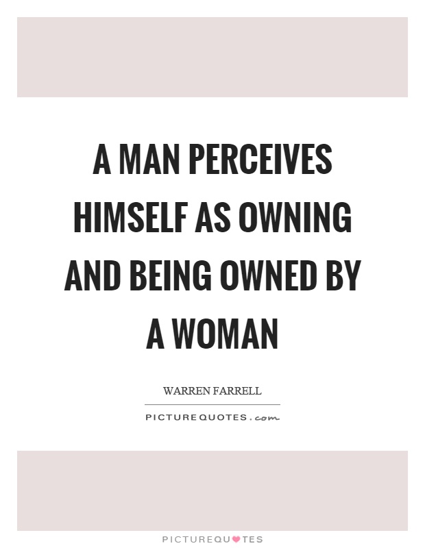 A man perceives himself as owning and being owned by a woman Picture Quote #1