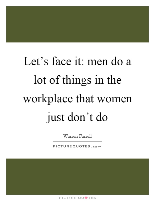 Let's face it: men do a lot of things in the workplace that women just don't do Picture Quote #1