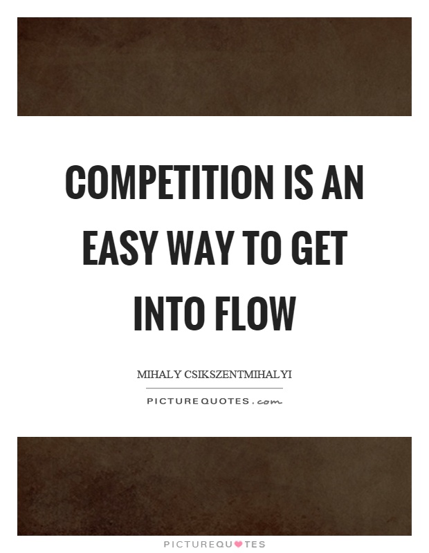 Competition is an easy way to get into flow Picture Quote #1