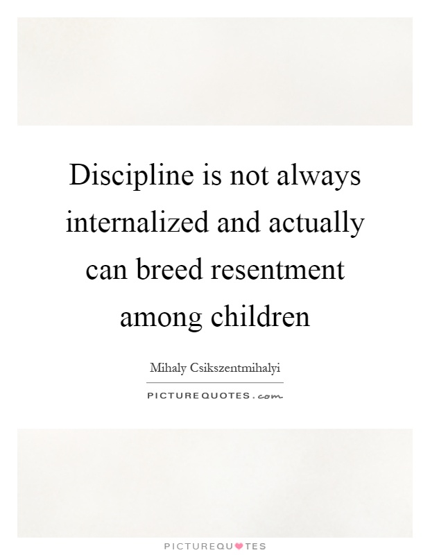 Discipline is not always internalized and actually can breed resentment among children Picture Quote #1