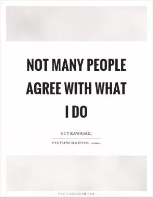 Not many people agree with what I do Picture Quote #1
