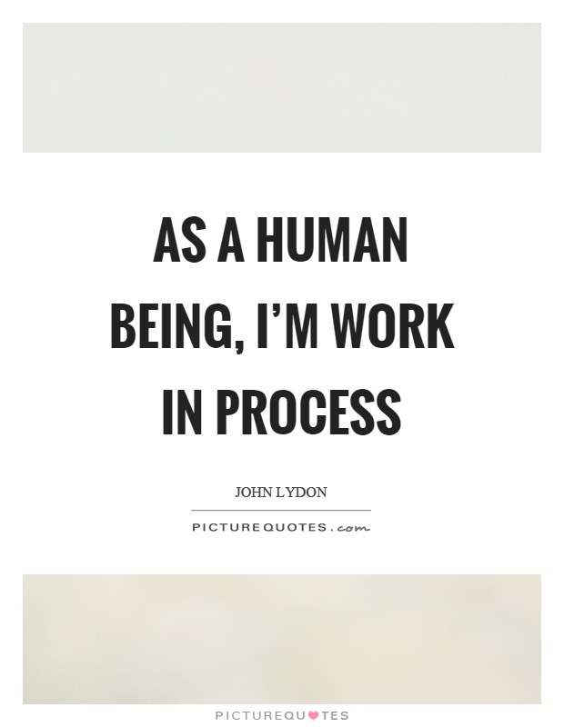 As a human being, I'm work in process Picture Quote #1