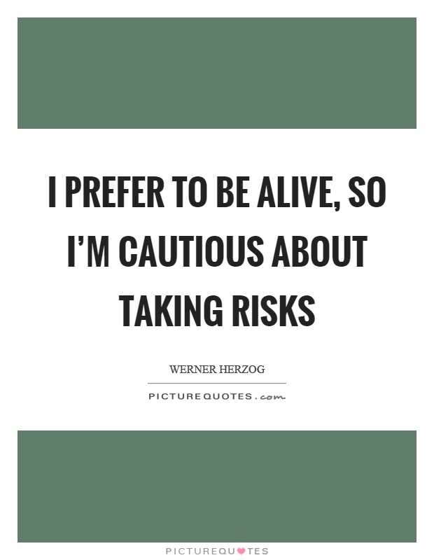 I prefer to be alive, so I'm cautious about taking risks Picture Quote #1