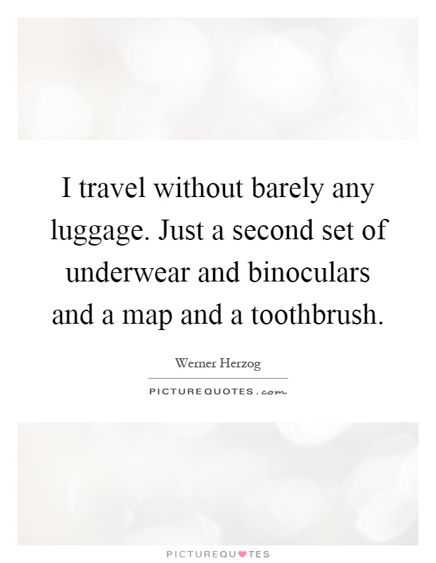 I travel without barely any luggage. Just a second set of underwear and binoculars and a map and a toothbrush Picture Quote #1