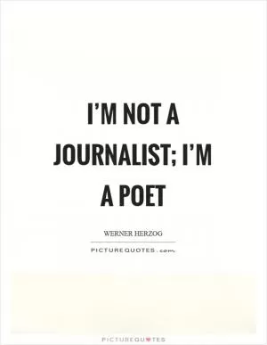 I’m not a journalist; I’m a poet Picture Quote #1