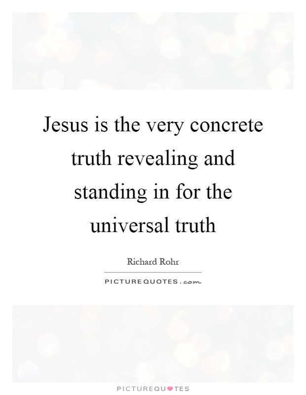 Jesus is the very concrete truth revealing and standing in for the universal truth Picture Quote #1