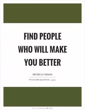 Find people who will make you better Picture Quote #1
