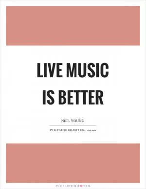 Live music is better Picture Quote #1
