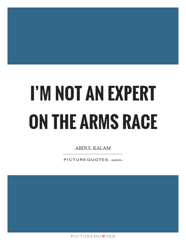 I'm not an expert on the arms race Picture Quote #1