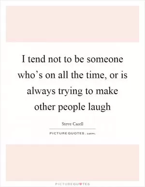 I tend not to be someone who’s on all the time, or is always trying to make other people laugh Picture Quote #1
