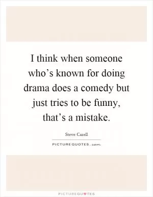 I think when someone who’s known for doing drama does a comedy but just tries to be funny, that’s a mistake Picture Quote #1