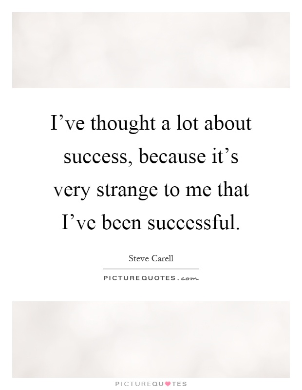 I've thought a lot about success, because it's very strange to me that I've been successful Picture Quote #1