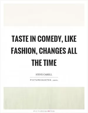 Taste in comedy, like fashion, changes all the time Picture Quote #1