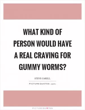 What kind of person would have a real craving for gummy worms? Picture Quote #1