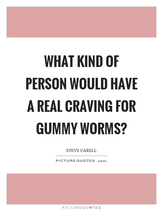 What kind of person would have a real craving for gummy worms? Picture Quote #1