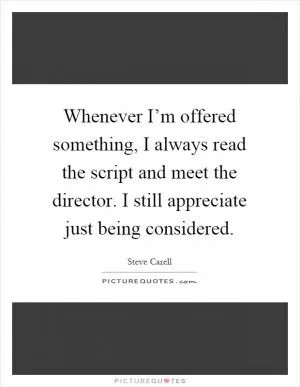 Whenever I’m offered something, I always read the script and meet the director. I still appreciate just being considered Picture Quote #1