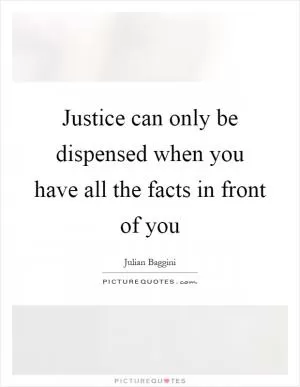 Justice can only be dispensed when you have all the facts in front of you Picture Quote #1