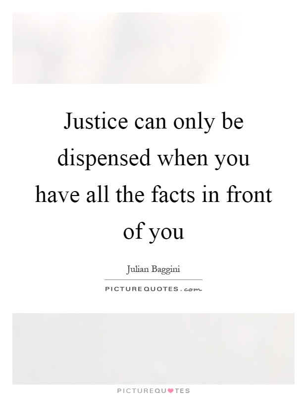 Justice can only be dispensed when you have all the facts in front of you Picture Quote #1