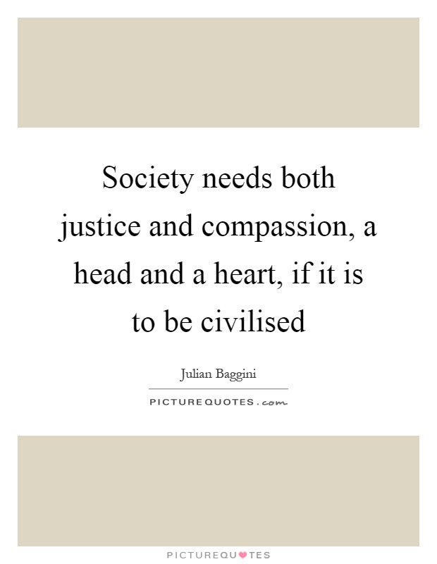 Society needs both justice and compassion, a head and a heart, if it is to be civilised Picture Quote #1