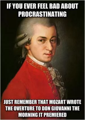 If you ever feel bad about procrastinating just remember that Mozart wrote the overture to Don Gionvanni the morning it premiered Picture Quote #1