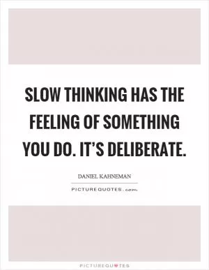 Slow thinking has the feeling of something you do. It’s deliberate Picture Quote #1