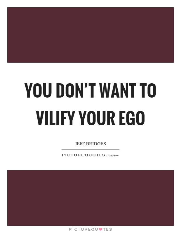 You don't want to vilify your ego Picture Quote #1