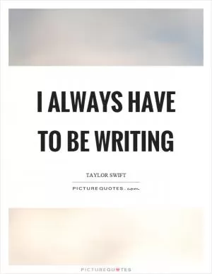 I always have to be writing Picture Quote #1