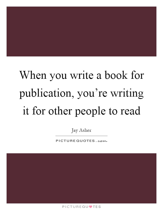 When you write a book for publication, you're writing it for other people to read Picture Quote #1