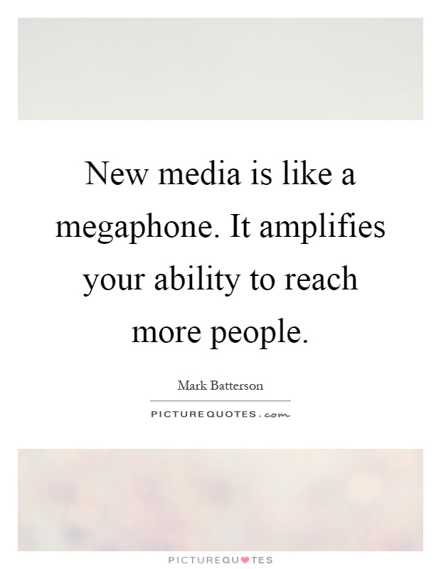 New media is like a megaphone. It amplifies your ability to reach more people Picture Quote #1