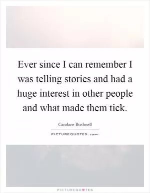 Ever since I can remember I was telling stories and had a huge interest in other people and what made them tick Picture Quote #1