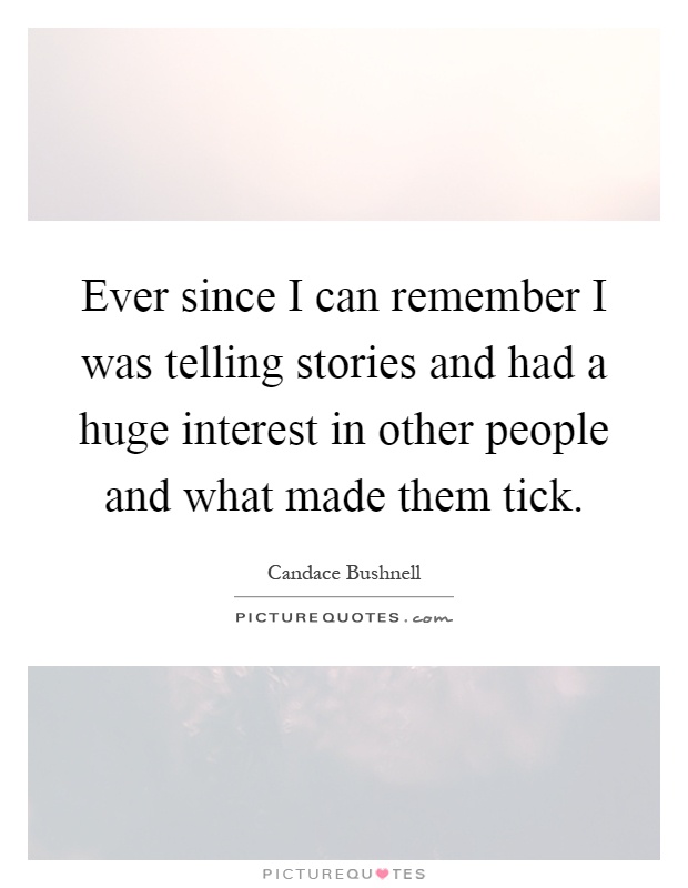 Ever since I can remember I was telling stories and had a huge interest in other people and what made them tick Picture Quote #1