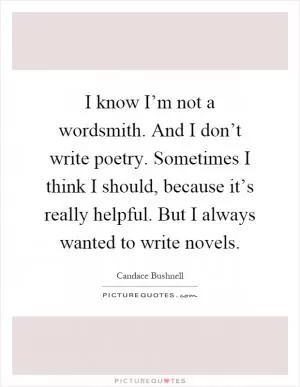 I know I’m not a wordsmith. And I don’t write poetry. Sometimes I think I should, because it’s really helpful. But I always wanted to write novels Picture Quote #1