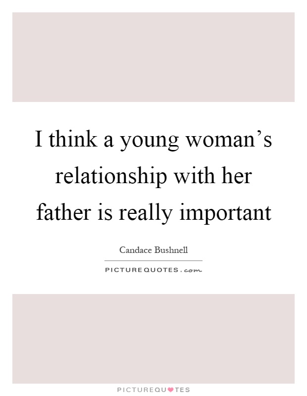 I think a young woman's relationship with her father is really important Picture Quote #1